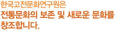 한국고전문화연구원은 국학고전 번역과 한국학 연구함으로써 전통 문화의 보존 및 새로운 문화를 창조합니다.